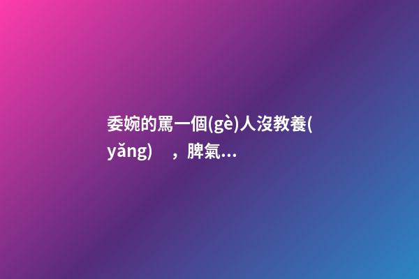 委婉的罵一個(gè)人沒教養(yǎng)，脾氣不好性子傲